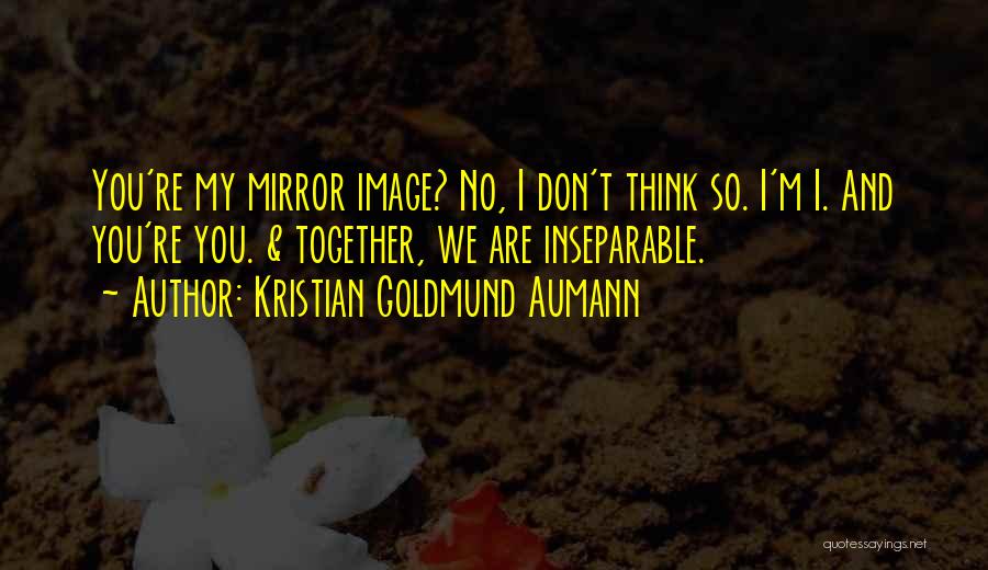 Kristian Goldmund Aumann Quotes: You're My Mirror Image? No, I Don't Think So. I'm I. And You're You. & Together, We Are Inseparable.