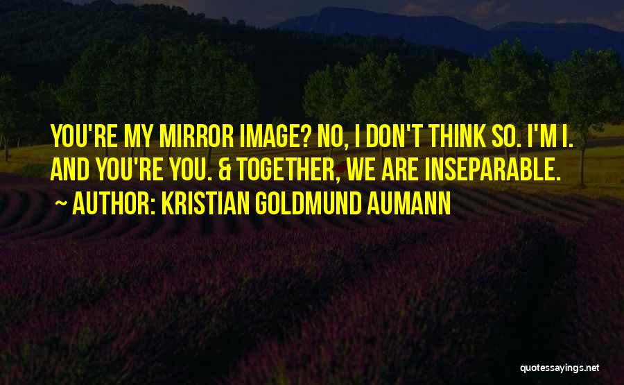 Kristian Goldmund Aumann Quotes: You're My Mirror Image? No, I Don't Think So. I'm I. And You're You. & Together, We Are Inseparable.