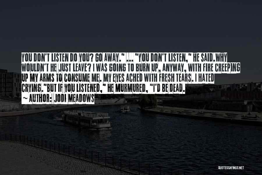 Jodi Meadows Quotes: You Don't Listen Do You? Go Away. ... You Don't Listen, He Said.why Wouldn't He Just Leave? I Was Going