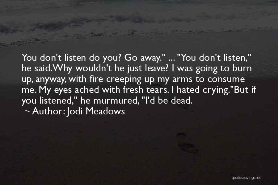 Jodi Meadows Quotes: You Don't Listen Do You? Go Away. ... You Don't Listen, He Said.why Wouldn't He Just Leave? I Was Going