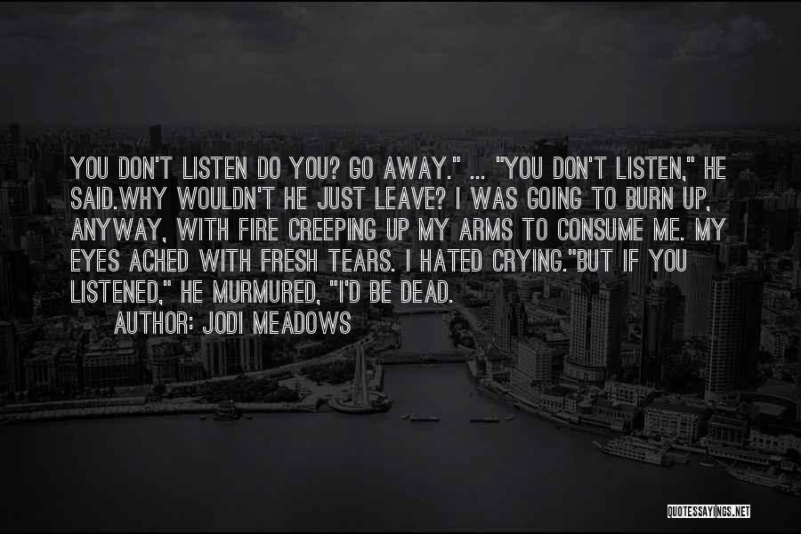 Jodi Meadows Quotes: You Don't Listen Do You? Go Away. ... You Don't Listen, He Said.why Wouldn't He Just Leave? I Was Going