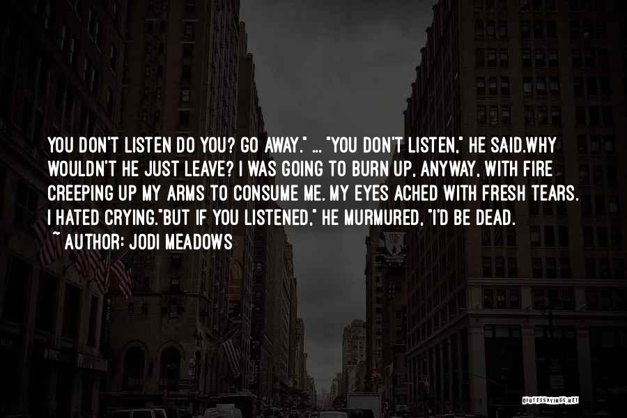 Jodi Meadows Quotes: You Don't Listen Do You? Go Away. ... You Don't Listen, He Said.why Wouldn't He Just Leave? I Was Going