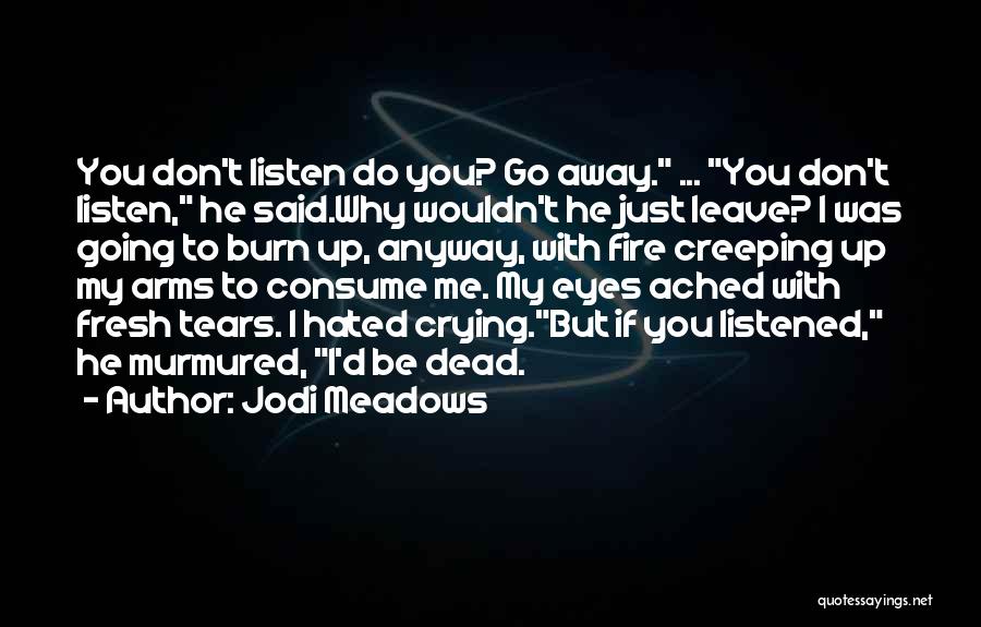 Jodi Meadows Quotes: You Don't Listen Do You? Go Away. ... You Don't Listen, He Said.why Wouldn't He Just Leave? I Was Going