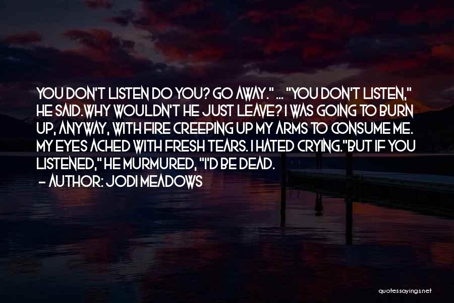 Jodi Meadows Quotes: You Don't Listen Do You? Go Away. ... You Don't Listen, He Said.why Wouldn't He Just Leave? I Was Going