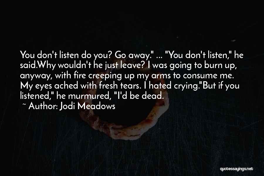 Jodi Meadows Quotes: You Don't Listen Do You? Go Away. ... You Don't Listen, He Said.why Wouldn't He Just Leave? I Was Going