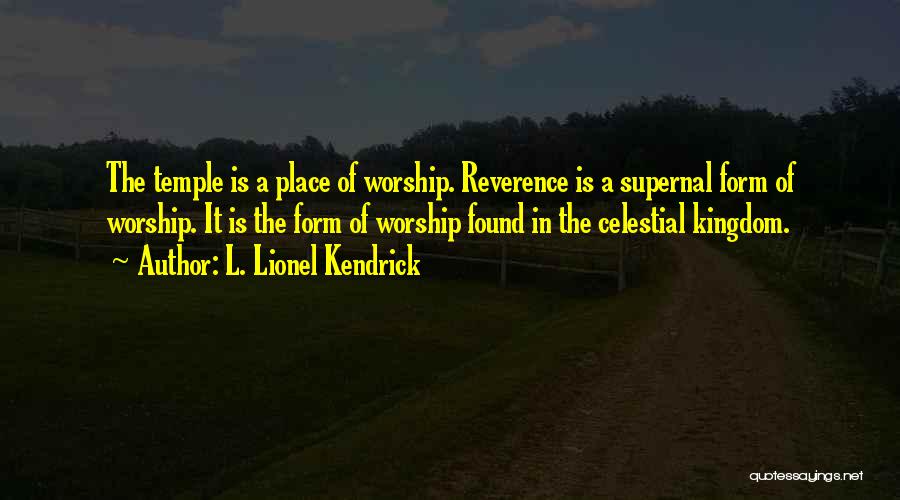 L. Lionel Kendrick Quotes: The Temple Is A Place Of Worship. Reverence Is A Supernal Form Of Worship. It Is The Form Of Worship