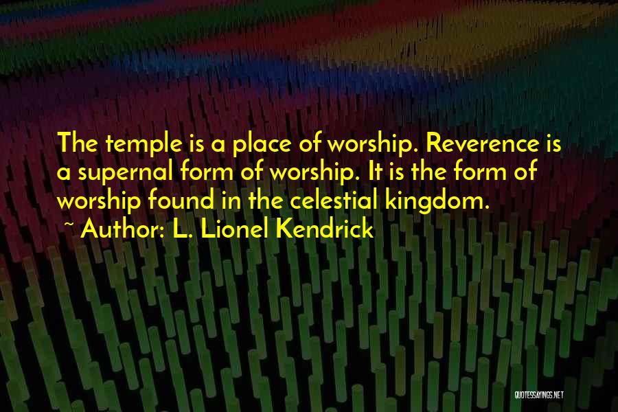 L. Lionel Kendrick Quotes: The Temple Is A Place Of Worship. Reverence Is A Supernal Form Of Worship. It Is The Form Of Worship