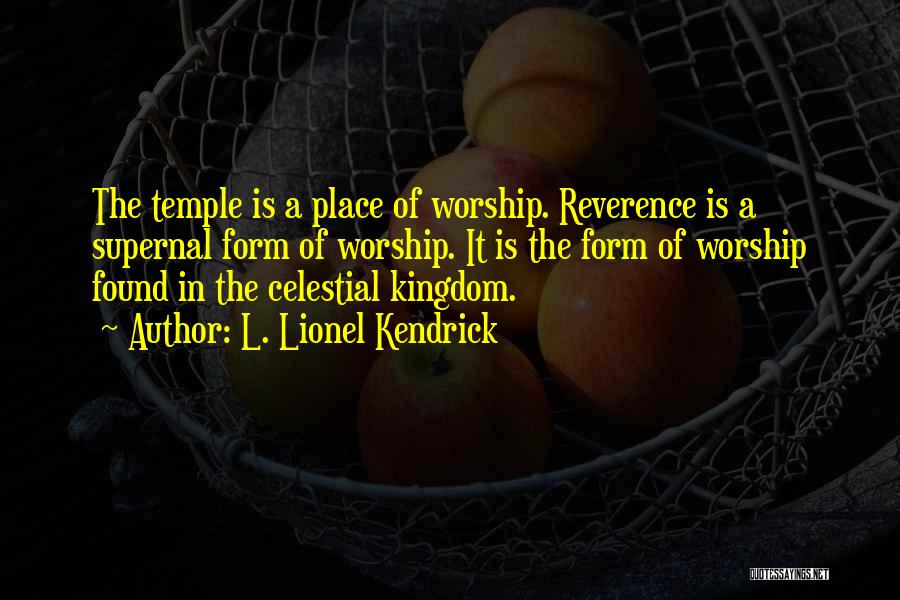 L. Lionel Kendrick Quotes: The Temple Is A Place Of Worship. Reverence Is A Supernal Form Of Worship. It Is The Form Of Worship