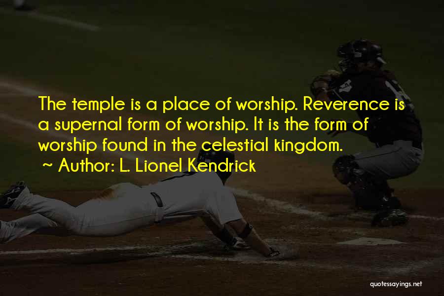 L. Lionel Kendrick Quotes: The Temple Is A Place Of Worship. Reverence Is A Supernal Form Of Worship. It Is The Form Of Worship
