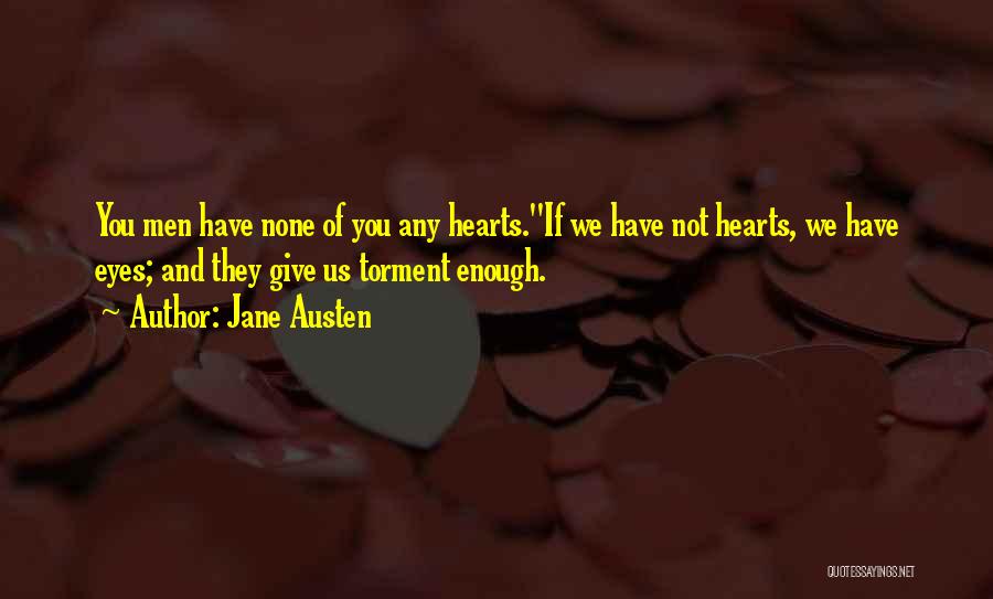 Jane Austen Quotes: You Men Have None Of You Any Hearts.''if We Have Not Hearts, We Have Eyes; And They Give Us Torment