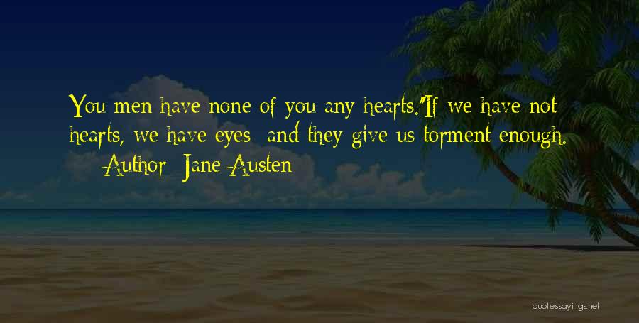 Jane Austen Quotes: You Men Have None Of You Any Hearts.''if We Have Not Hearts, We Have Eyes; And They Give Us Torment