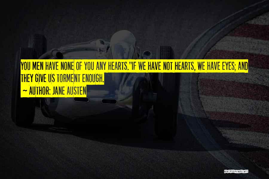 Jane Austen Quotes: You Men Have None Of You Any Hearts.''if We Have Not Hearts, We Have Eyes; And They Give Us Torment