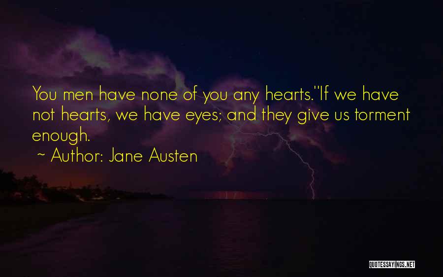 Jane Austen Quotes: You Men Have None Of You Any Hearts.''if We Have Not Hearts, We Have Eyes; And They Give Us Torment