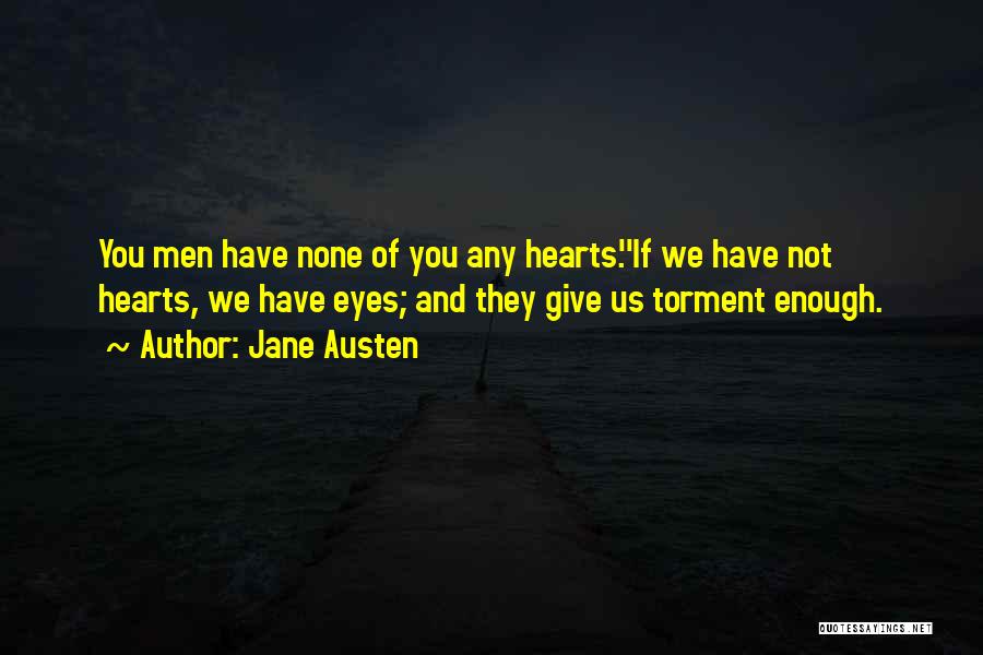 Jane Austen Quotes: You Men Have None Of You Any Hearts.''if We Have Not Hearts, We Have Eyes; And They Give Us Torment