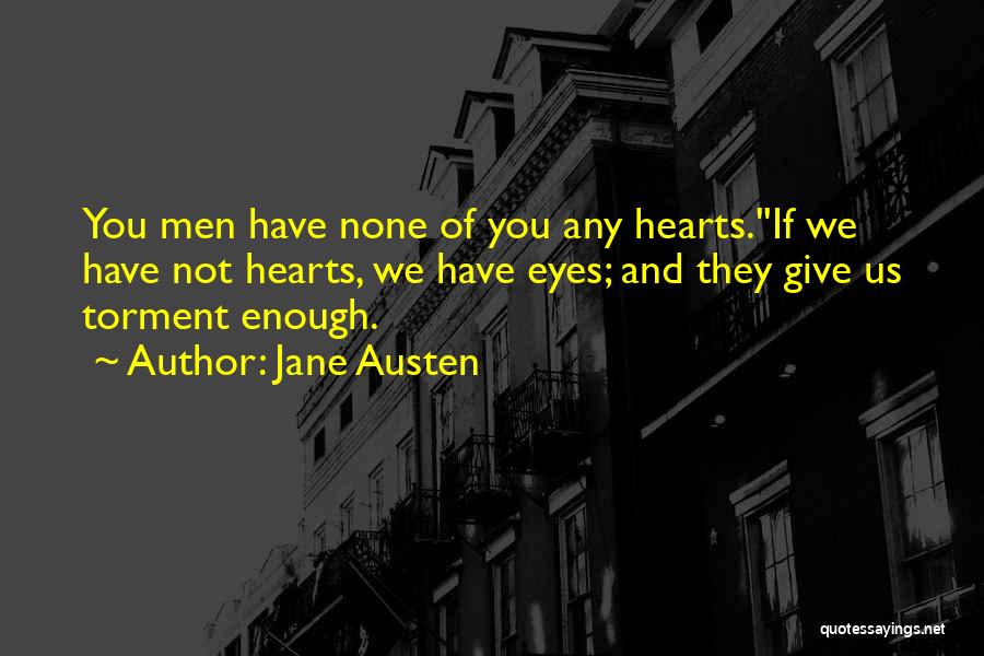 Jane Austen Quotes: You Men Have None Of You Any Hearts.''if We Have Not Hearts, We Have Eyes; And They Give Us Torment