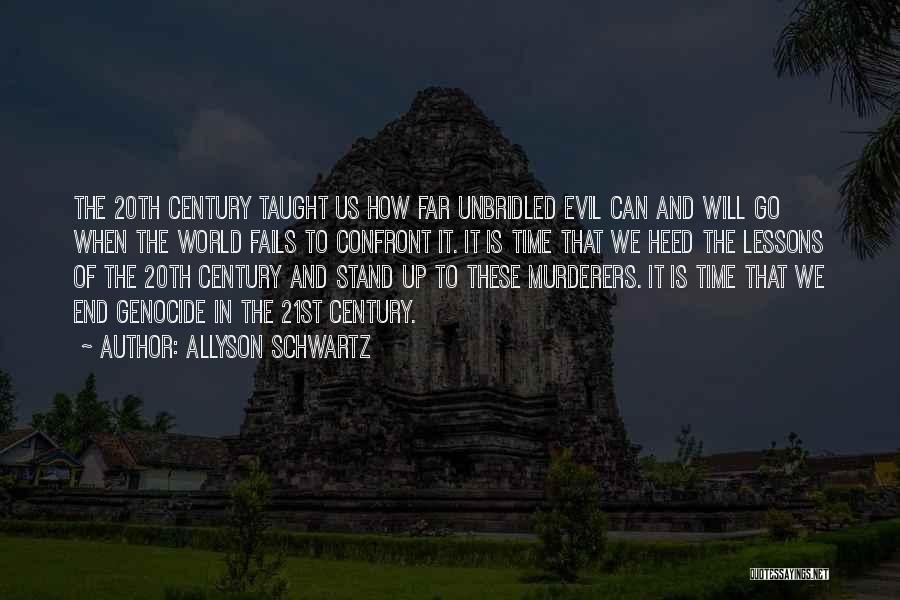 Allyson Schwartz Quotes: The 20th Century Taught Us How Far Unbridled Evil Can And Will Go When The World Fails To Confront It.