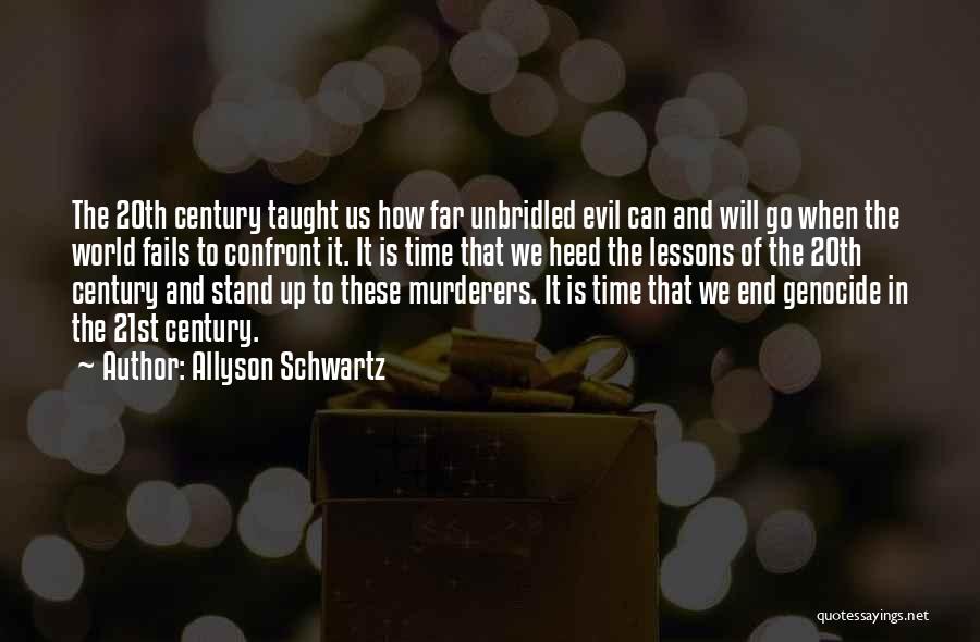 Allyson Schwartz Quotes: The 20th Century Taught Us How Far Unbridled Evil Can And Will Go When The World Fails To Confront It.