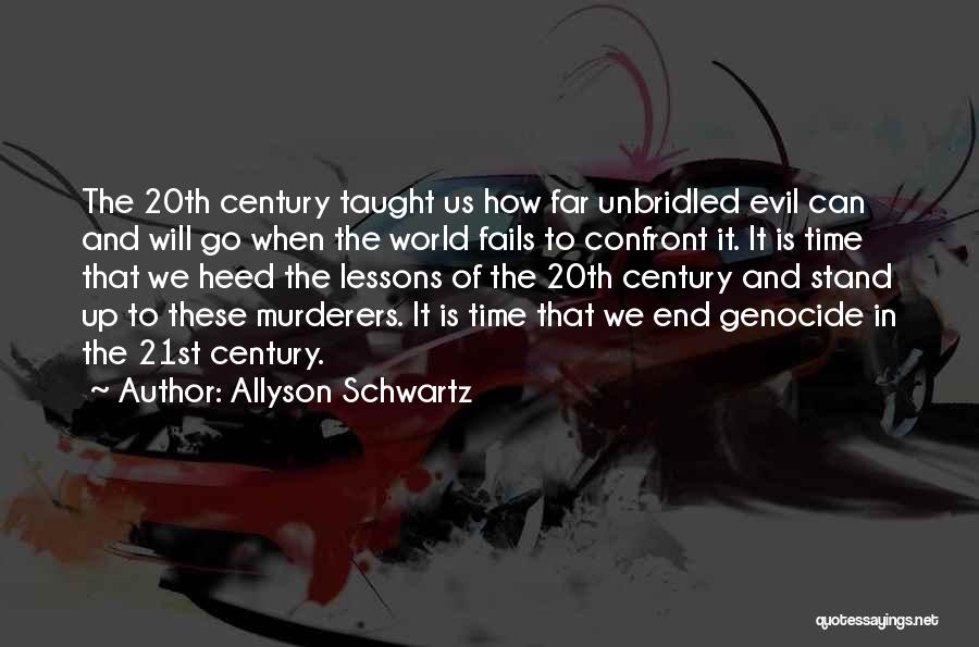 Allyson Schwartz Quotes: The 20th Century Taught Us How Far Unbridled Evil Can And Will Go When The World Fails To Confront It.