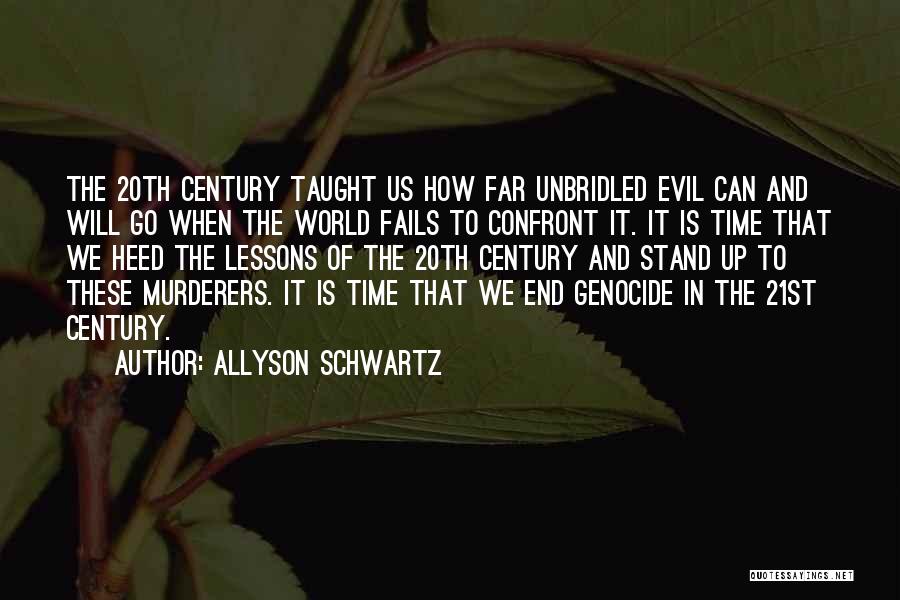 Allyson Schwartz Quotes: The 20th Century Taught Us How Far Unbridled Evil Can And Will Go When The World Fails To Confront It.