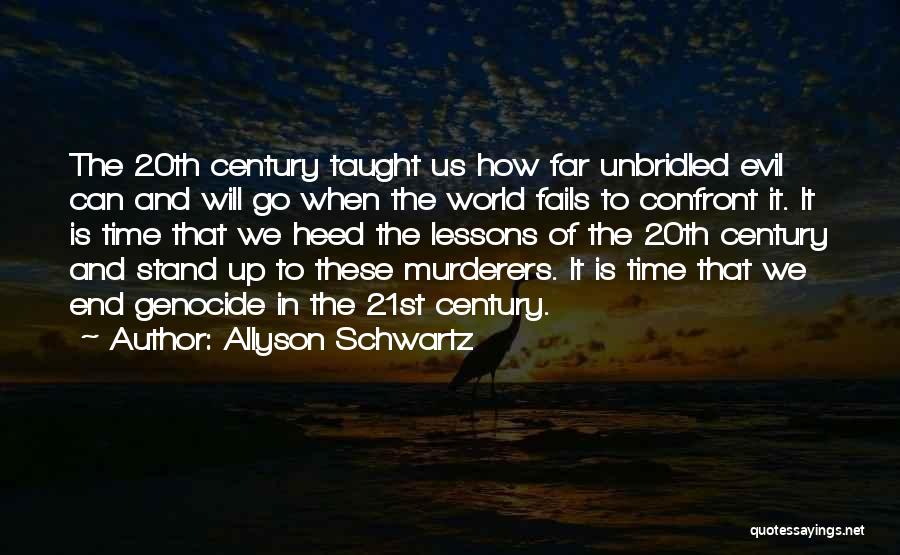 Allyson Schwartz Quotes: The 20th Century Taught Us How Far Unbridled Evil Can And Will Go When The World Fails To Confront It.