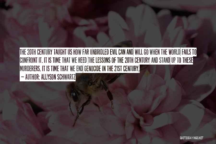 Allyson Schwartz Quotes: The 20th Century Taught Us How Far Unbridled Evil Can And Will Go When The World Fails To Confront It.