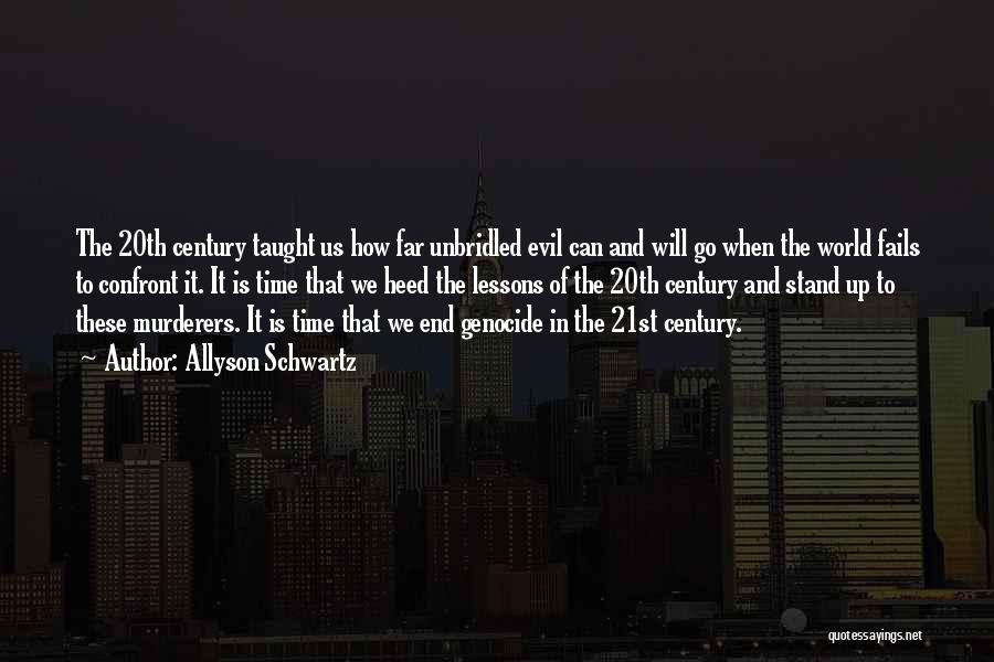 Allyson Schwartz Quotes: The 20th Century Taught Us How Far Unbridled Evil Can And Will Go When The World Fails To Confront It.