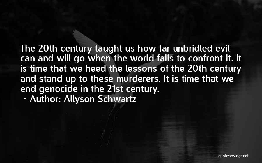 Allyson Schwartz Quotes: The 20th Century Taught Us How Far Unbridled Evil Can And Will Go When The World Fails To Confront It.