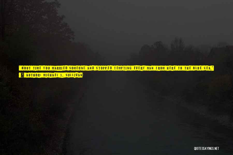 Michael J. Sullivan Quotes: ' Bout Time You Married Someone And Stopped Tempting Every Man From Here To The Blue Sea, Padera Said, Slurring