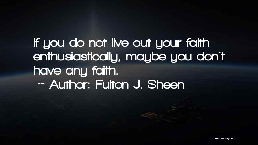 Fulton J. Sheen Quotes: If You Do Not Live Out Your Faith Enthusiastically, Maybe You Don't Have Any Faith.