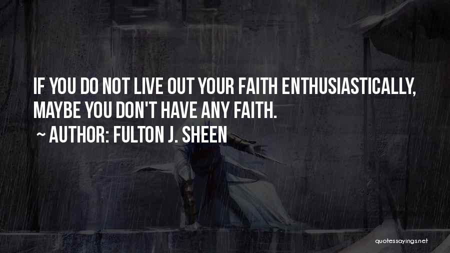 Fulton J. Sheen Quotes: If You Do Not Live Out Your Faith Enthusiastically, Maybe You Don't Have Any Faith.
