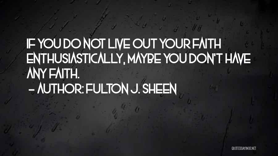 Fulton J. Sheen Quotes: If You Do Not Live Out Your Faith Enthusiastically, Maybe You Don't Have Any Faith.