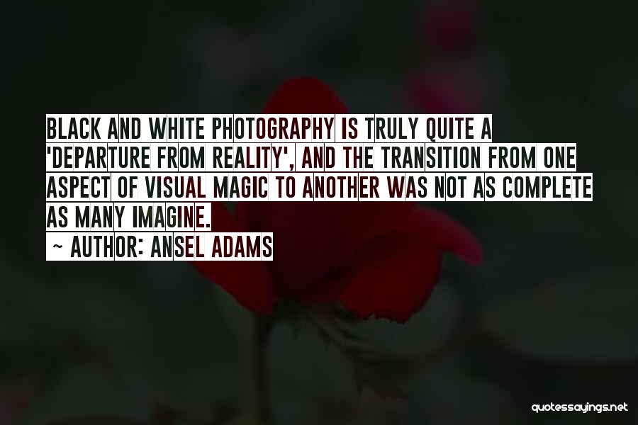 Ansel Adams Quotes: Black And White Photography Is Truly Quite A 'departure From Reality', And The Transition From One Aspect Of Visual Magic