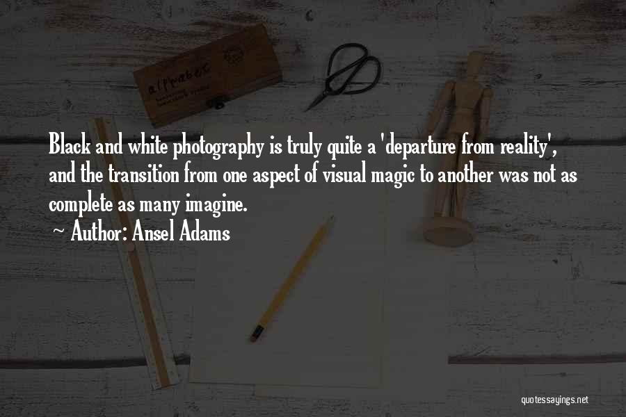 Ansel Adams Quotes: Black And White Photography Is Truly Quite A 'departure From Reality', And The Transition From One Aspect Of Visual Magic