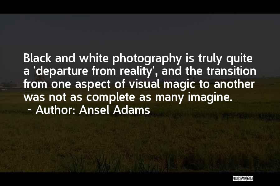 Ansel Adams Quotes: Black And White Photography Is Truly Quite A 'departure From Reality', And The Transition From One Aspect Of Visual Magic