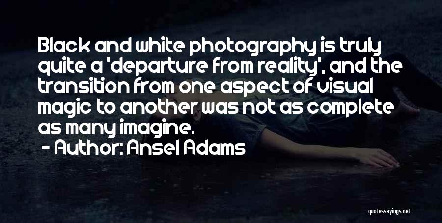 Ansel Adams Quotes: Black And White Photography Is Truly Quite A 'departure From Reality', And The Transition From One Aspect Of Visual Magic