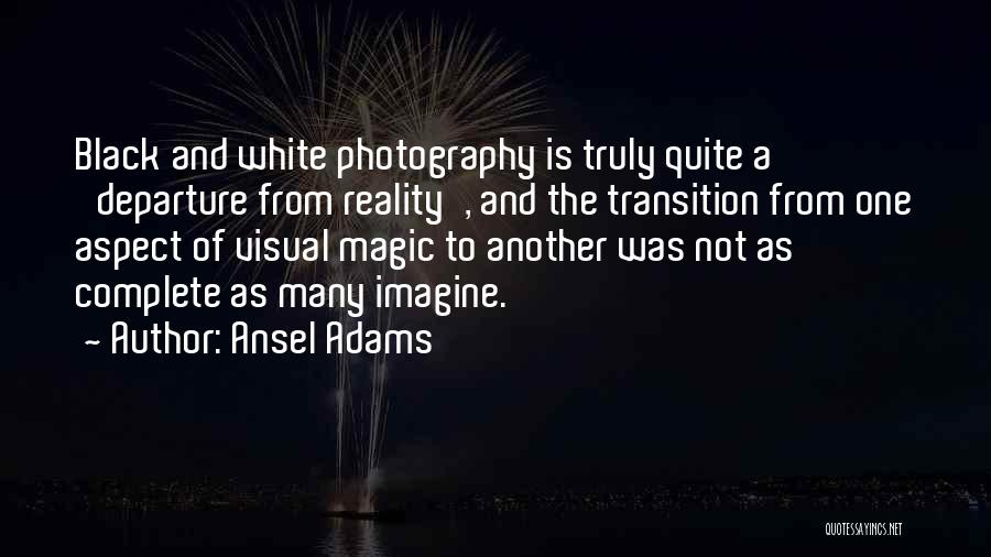 Ansel Adams Quotes: Black And White Photography Is Truly Quite A 'departure From Reality', And The Transition From One Aspect Of Visual Magic