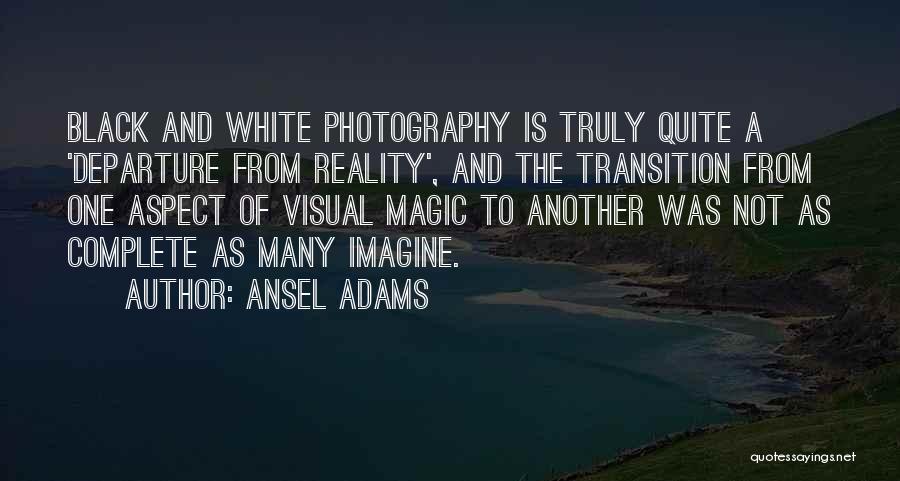 Ansel Adams Quotes: Black And White Photography Is Truly Quite A 'departure From Reality', And The Transition From One Aspect Of Visual Magic