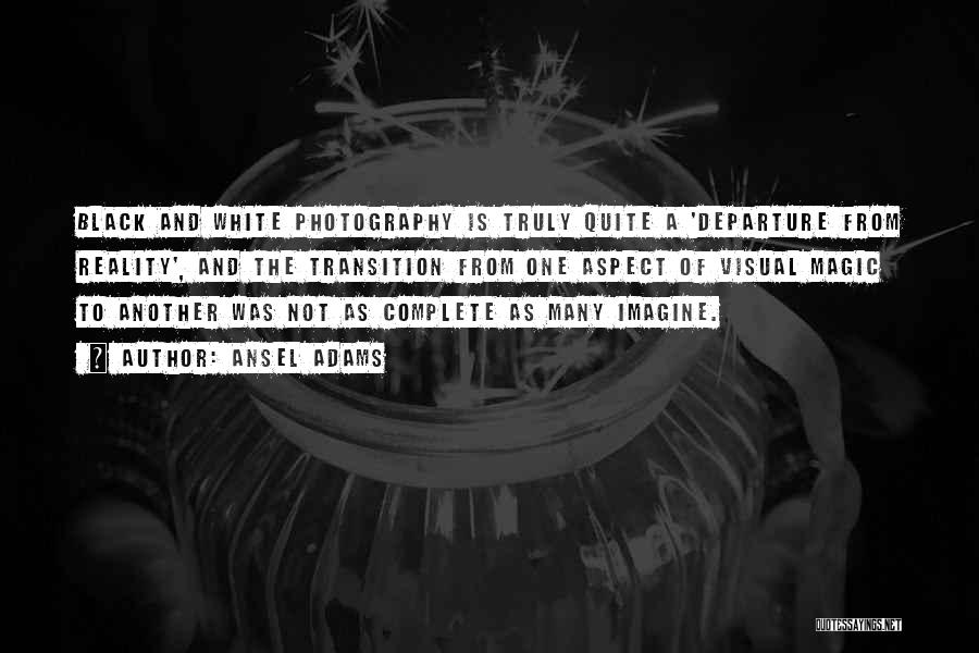 Ansel Adams Quotes: Black And White Photography Is Truly Quite A 'departure From Reality', And The Transition From One Aspect Of Visual Magic