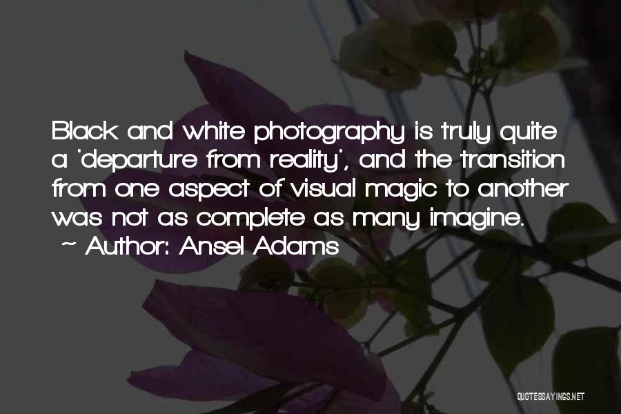 Ansel Adams Quotes: Black And White Photography Is Truly Quite A 'departure From Reality', And The Transition From One Aspect Of Visual Magic