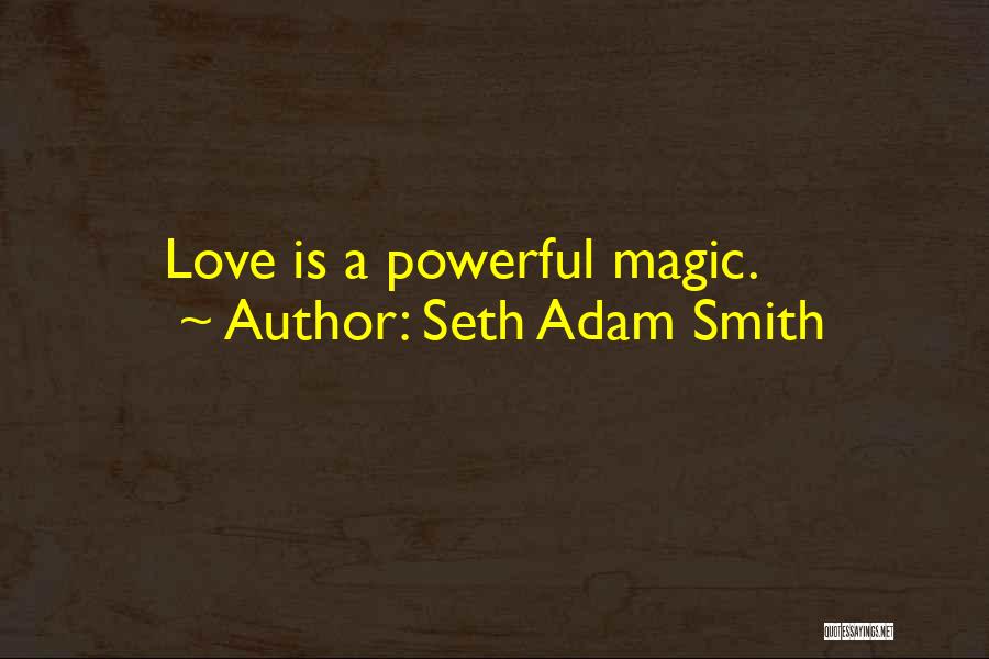 Seth Adam Smith Quotes: Love Is A Powerful Magic.