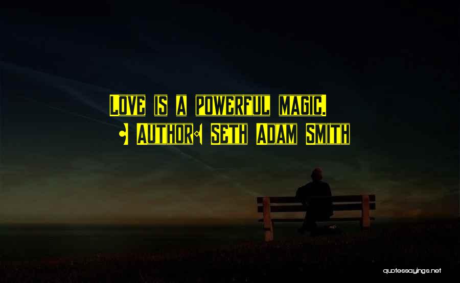 Seth Adam Smith Quotes: Love Is A Powerful Magic.