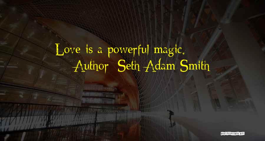 Seth Adam Smith Quotes: Love Is A Powerful Magic.