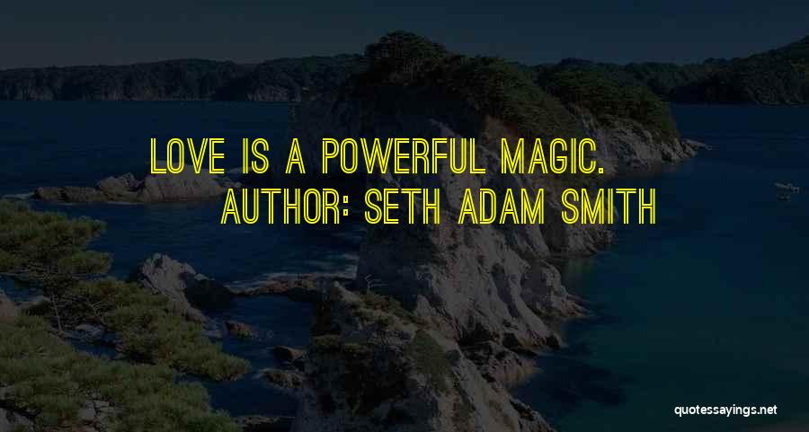 Seth Adam Smith Quotes: Love Is A Powerful Magic.