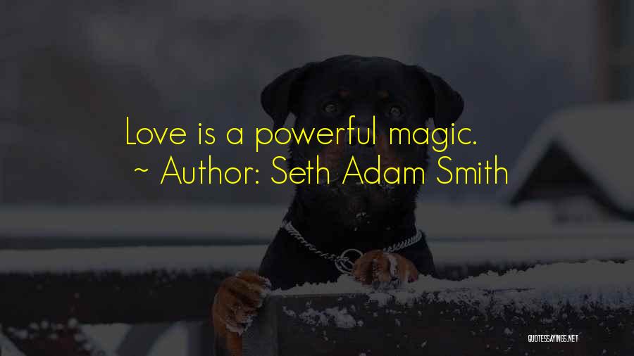 Seth Adam Smith Quotes: Love Is A Powerful Magic.