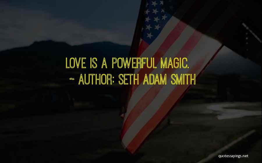 Seth Adam Smith Quotes: Love Is A Powerful Magic.