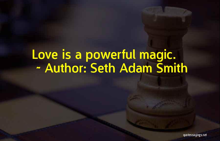 Seth Adam Smith Quotes: Love Is A Powerful Magic.