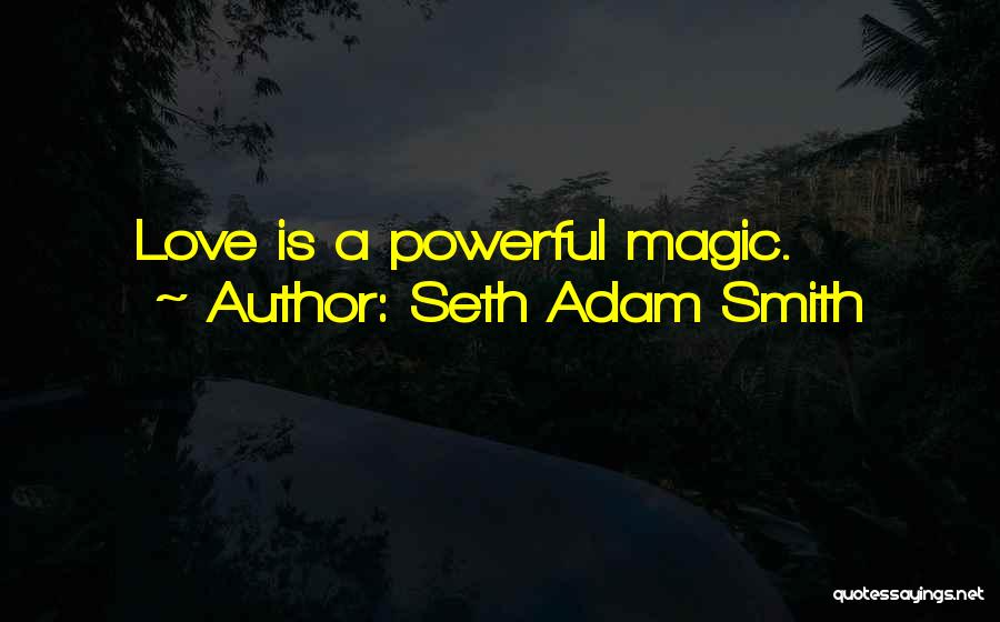 Seth Adam Smith Quotes: Love Is A Powerful Magic.