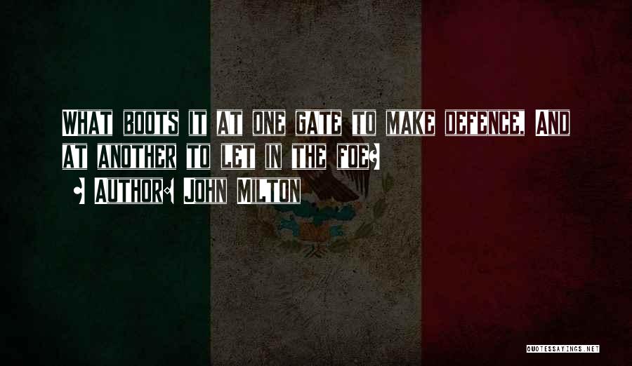 John Milton Quotes: What Boots It At One Gate To Make Defence, And At Another To Let In The Foe?