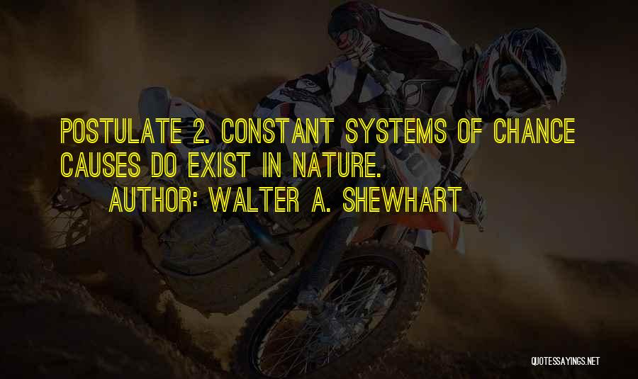 Walter A. Shewhart Quotes: Postulate 2. Constant Systems Of Chance Causes Do Exist In Nature.