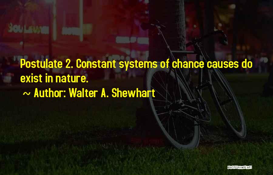 Walter A. Shewhart Quotes: Postulate 2. Constant Systems Of Chance Causes Do Exist In Nature.